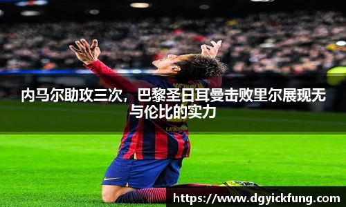 内马尔助攻三次，巴黎圣日耳曼击败里尔展现无与伦比的实力