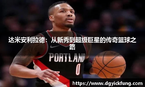 达米安利拉德：从新秀到超级巨星的传奇篮球之路