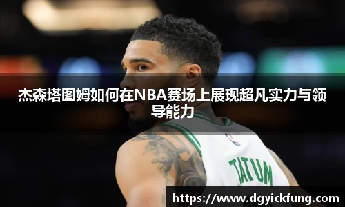 杰森塔图姆如何在NBA赛场上展现超凡实力与领导能力