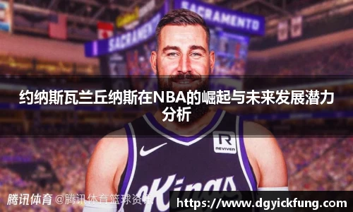 约纳斯瓦兰丘纳斯在NBA的崛起与未来发展潜力分析