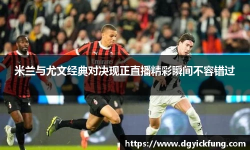 米兰与尤文经典对决现正直播精彩瞬间不容错过